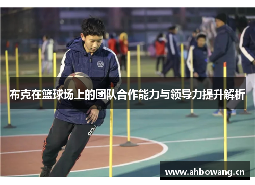布克在篮球场上的团队合作能力与领导力提升解析